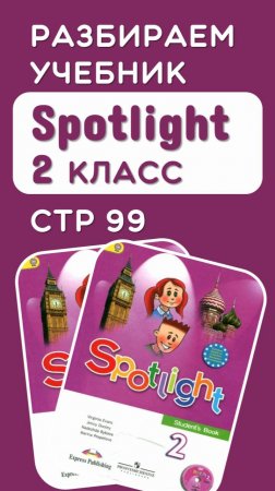 Разбираем стр 99 учебник Spotlight 2 класс (полный разбор по ссылке)