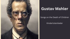 Gustav Mahler - Songs on the Death of Children - Kindertotenlieder
