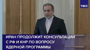 Иран продолжит консультации с РФ и КНР по вопросу ядерной программы