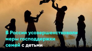В России усовершенствовали меры господдержки семей с детьми