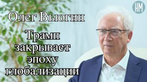 Олег Вьюгин: «Трамп закрывает эпоху глобализации»