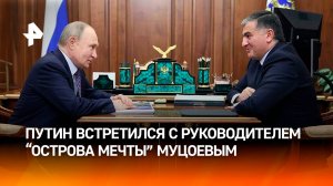 Путин провел в Кремле встречу с председателем правления компании "Остров мечты" Муцоевым