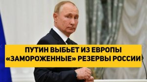 Путин выбьет из Европы «замороженные» резервы России