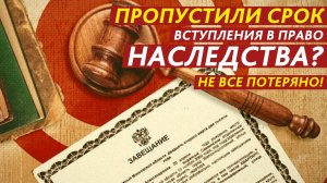 Пропустили срок вступления в право наследства? Не все потеряно!