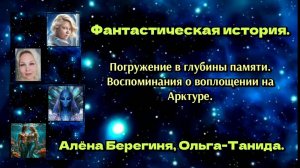 Фантастическая история.Погружение в глубины памяти.Воспоминание воплощения на Арктуре