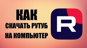 Как скачать Рутуб на компьютер – просто и быстро