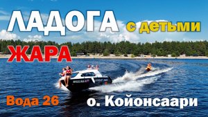 ЛАДОГА ЛЕТО. ЖАРА! Вода 26 градусов. Остров Койонсаари Ладожские шхеры с детьми.