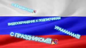 ВИДЕООБРАЩЕНИЕ К МОИМ ПОДПИСЧИКАМ И МАЛЬЧИКАМ В ЧЕСТЬ 23-го ФЕВРАЛЯ!!! УРААА!!! С ПРАЗДНИКОМ!!!