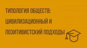 Типология обществ: цивилизационный и позитивистский подходы. Видеоурок по обществознанию 10 класс