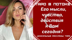 Его мысли, чувства, действия к Вам сегодня?