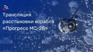 Трансляция расстыковки грузового корабля «Прогресс МС-28» и МКС