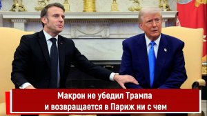 Макрон не убедил Трампа и возвращается в Париж ни с чем