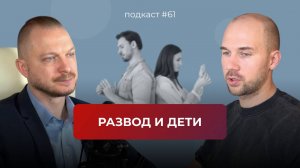 Подкаст №61. Что делать, когда развод неизбежен. Развод и дети. Как общаться до и после развода