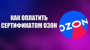 КАК ОПЛАТИТЬ СЕРТИФИКАТОМ ОЗОН