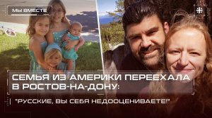 Семья из Америки переехала в Ростов-на-Дону: "Русские, вы себя недооцениваете!"