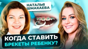 Когда лучше всего ставить брекеты ребенку? Советы от стоматолога Натальи Шмакаевой