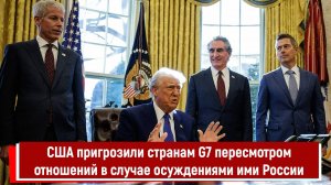 США пригрозили странам G7 пересмотром отношений в случае осуждениями ими России