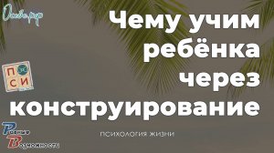 Чему можно научить ребёнка с помощью конструирования & Наталья Москвитина