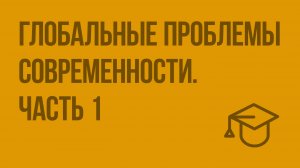 Глобальные проблемы современности. Ч. 1. Видеоурок по обществознанию 10 класс