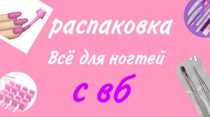 РАСПАКОВКА/всё для ногтей/с вб/☆