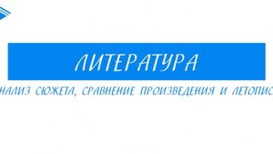 7 класс - Литература -  анализ сюжета, сравнение произведения и летописи