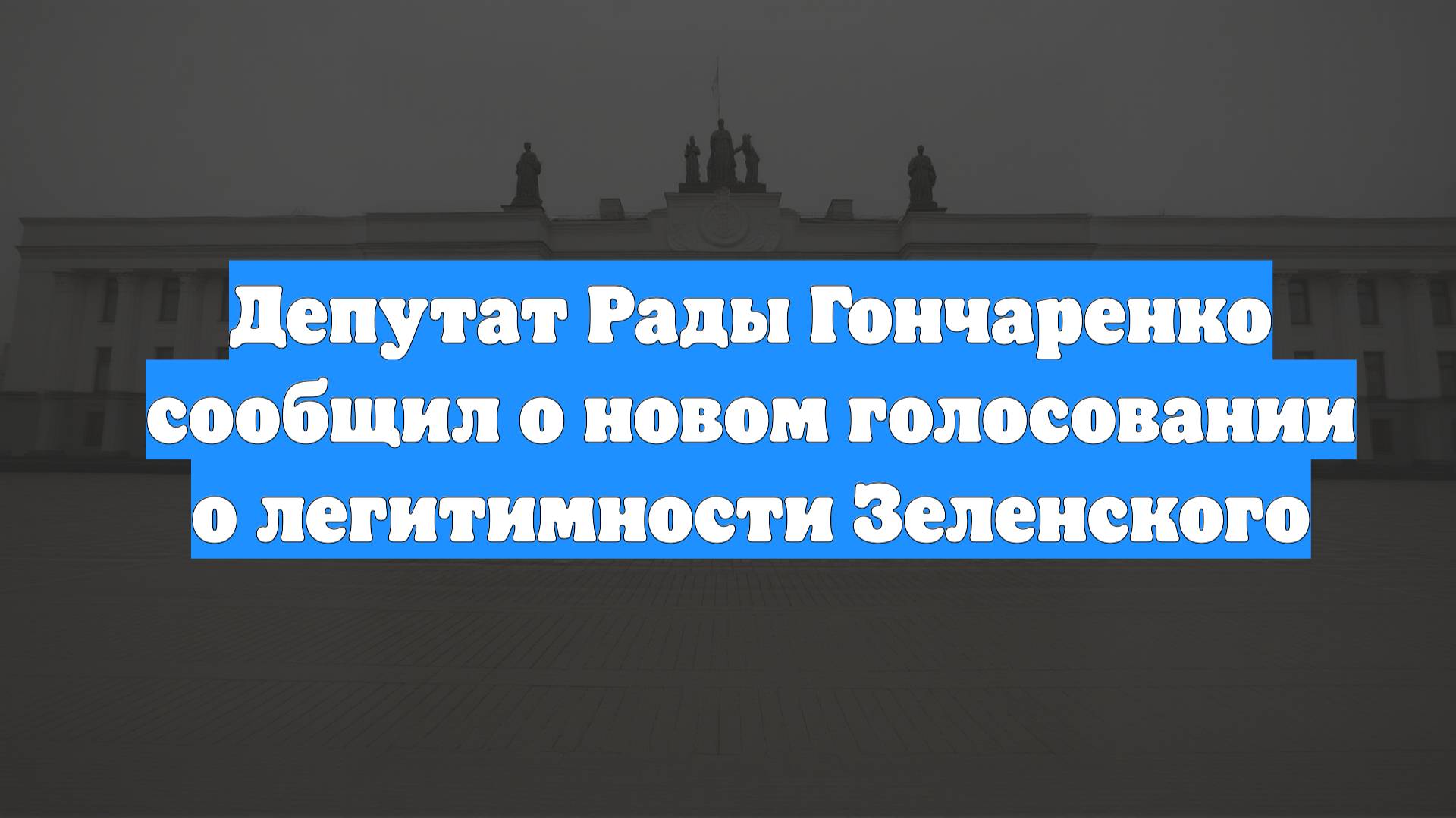 Депутат Рады Гончаренко сообщил о новом голосовании о легитимности Зеленского