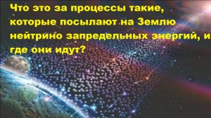 Что это за процессы такие, которые посылают на Землю нейтрино запредельных энергий, и где они идут?