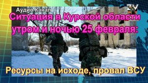 Ситуация в Курской области утром и ночью 25 февраля:  ресурсы на исходе, провал ВСУ