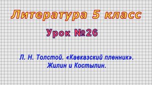 Литература 5 класс (Урок№26 - Л. Н. Толстой. «Кавказский пленник». Жилин и Костылин.)