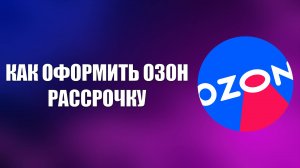 КАК ОФОРМИТЬ ОЗОН РАССРОЧКУ