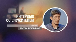 Михаил Касьянов | Интервью со служителем