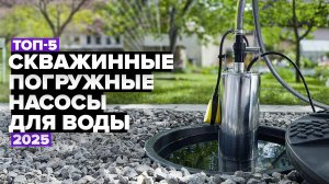 ТОП-5: Лучшие скважинные погружные насосы для воды 💦 Рейтинг 2025 года