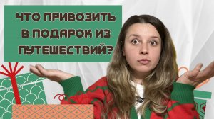 Что привезти в подарок из путешествия? Идеи для всех!