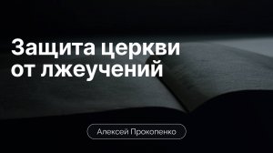 Защита церкви от лжеучений | Алексей Прокопенко