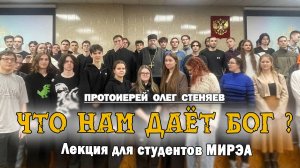 ЧТО НАМ ДАЁТ БОГ ? Лекция для студентов МИРЭА. Протоиерей Олег Стеняев