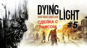 DYING LIGHT #5 СДЕЛКА С РАИСОМ