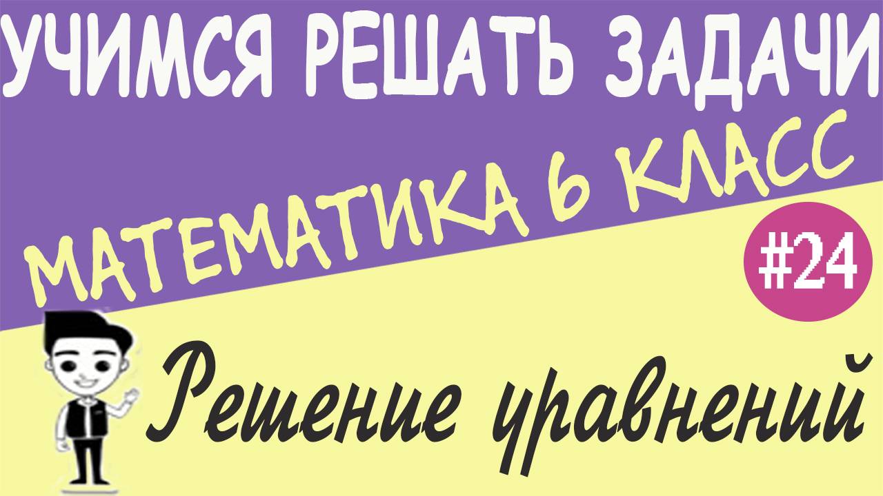 Как решать уравнения. Решение примеров уравнений. Как найти корень уравнения 6 класс. Урок #24