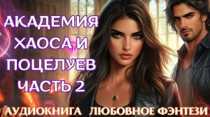 ЛЮБОВНОЕ ФЭНТЕЗИ: АКАДЕМИЯ ХАОСА И ПОЦЕЛУЕВ ЧАСТЬ 2. СЛУШАТЬ АУДИОКНИГА