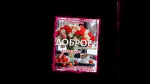 1000002304.mp4 Встречайте , Друзья ! Я к вам с цветами и пожеланием Доброго утра !