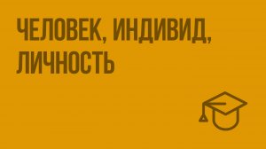 Человек, индивид, личность. Видеоурок по обществознанию 10 класс