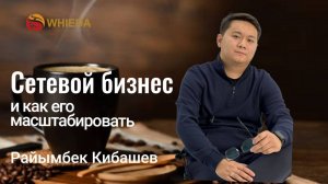 Сетевой бизнес и как ее масштабировать |Райымбек Кибашев