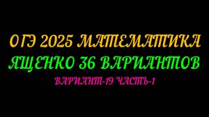 ОГЭ-2025 МАТЕМАТИКА. ЯЩЕНКО 36 ВАРИАНТОВ. ВАРИАНТ-19 ЧАСТЬ-1