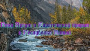 Река Аргут и Карагемский прорыв в Республике Алтай