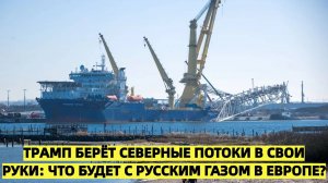 Трамп берёт "Северные потоки" под контроль- Что будет с русским газом в Европе?