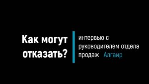 Kак могут отказать? Интервью с  руководителем отдела продаж "Алгаир"