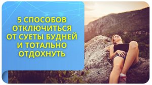 5 способов отключиться от суеты будней и тотально отдохнуть