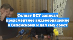 Солдат ВСУ записал предсмертное видеообращение к Зеленскому и дал ему совет