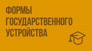 Формы государственного устройства. Видеоурок по обществознанию 10 класс