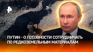 Путин заявил о готовности сотрудничать с США по редкоземельным металлам / РЕН Новости