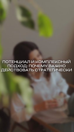 ПОТЕНЦИАЛ И КОМПЛЕКСНЫЙ ПОДХОД: ПОЧЕМУ ВАЖНО ДЕЙСТВОВАТЬ СТРАТЕГИЧЕСКИ